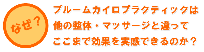 なぜブルームカイロプラクティックは他の整体・マッサージと違って効果を実感できるのか